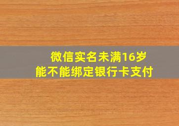 微信实名未满16岁能不能绑定银行卡支付