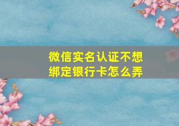 微信实名认证不想绑定银行卡怎么弄