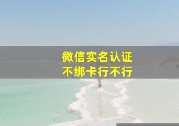 微信实名认证不绑卡行不行