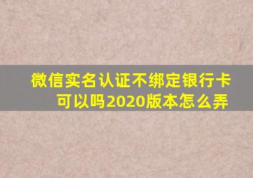 微信实名认证不绑定银行卡可以吗2020版本怎么弄