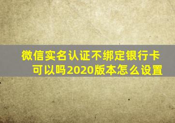 微信实名认证不绑定银行卡可以吗2020版本怎么设置