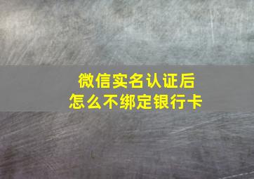 微信实名认证后怎么不绑定银行卡