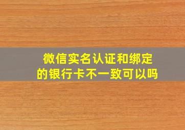 微信实名认证和绑定的银行卡不一致可以吗