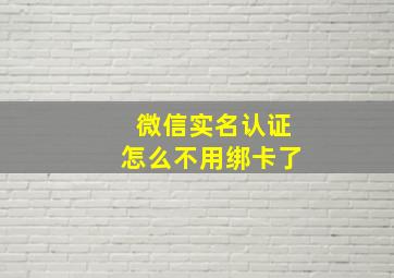 微信实名认证怎么不用绑卡了