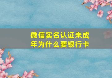 微信实名认证未成年为什么要银行卡