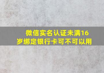 微信实名认证未满16岁绑定银行卡可不可以用