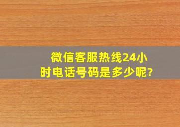 微信客服热线24小时电话号码是多少呢?