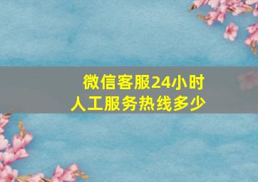 微信客服24小时人工服务热线多少