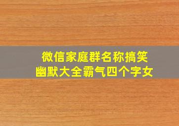 微信家庭群名称搞笑幽默大全霸气四个字女