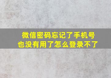 微信密码忘记了手机号也没有用了怎么登录不了