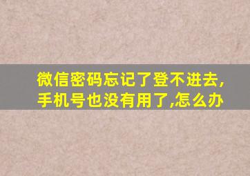 微信密码忘记了登不进去,手机号也没有用了,怎么办