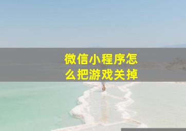 微信小程序怎么把游戏关掉