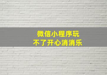 微信小程序玩不了开心消消乐