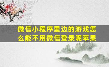 微信小程序里边的游戏怎么能不用微信登录呢苹果