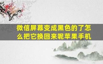 微信屏幕变成黑色的了怎么把它换回来呢苹果手机