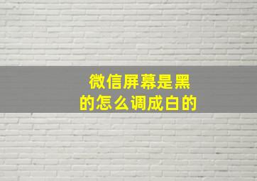 微信屏幕是黑的怎么调成白的