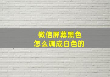 微信屏幕黑色怎么调成白色的