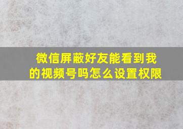 微信屏蔽好友能看到我的视频号吗怎么设置权限