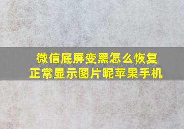 微信底屏变黑怎么恢复正常显示图片呢苹果手机