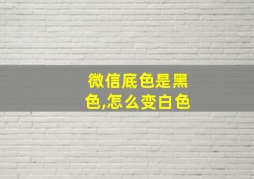 微信底色是黑色,怎么变白色