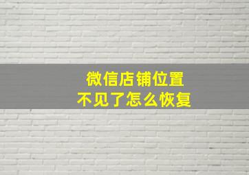 微信店铺位置不见了怎么恢复