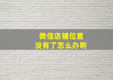 微信店铺位置没有了怎么办啊