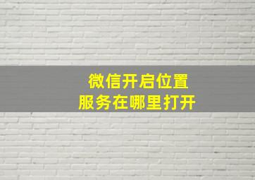 微信开启位置服务在哪里打开