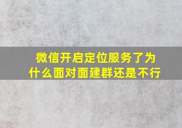 微信开启定位服务了为什么面对面建群还是不行