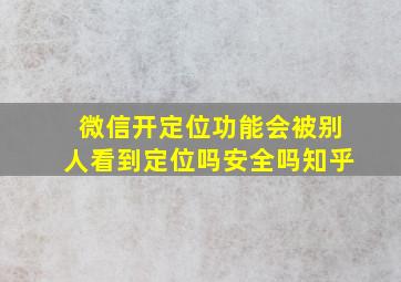 微信开定位功能会被别人看到定位吗安全吗知乎