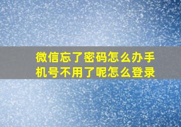 微信忘了密码怎么办手机号不用了呢怎么登录