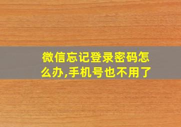 微信忘记登录密码怎么办,手机号也不用了