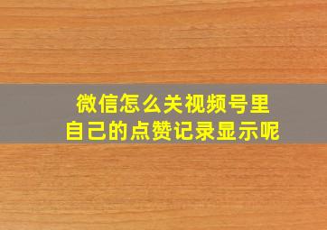 微信怎么关视频号里自己的点赞记录显示呢