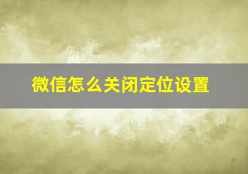 微信怎么关闭定位设置