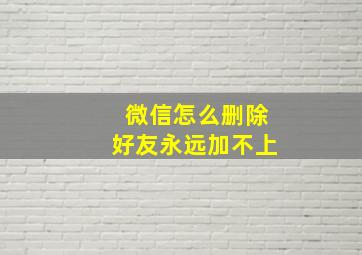 微信怎么删除好友永远加不上