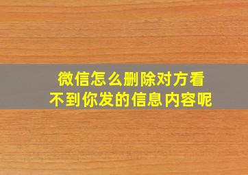 微信怎么删除对方看不到你发的信息内容呢