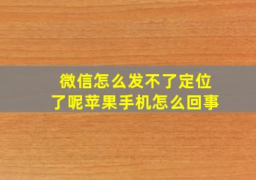 微信怎么发不了定位了呢苹果手机怎么回事