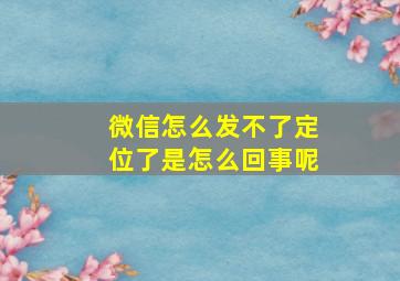 微信怎么发不了定位了是怎么回事呢