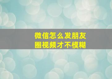 微信怎么发朋友圈视频才不模糊