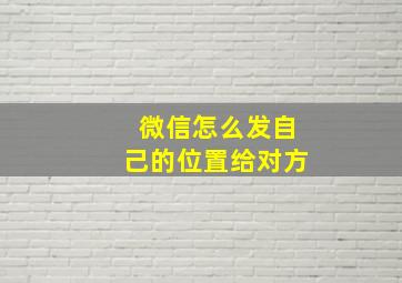 微信怎么发自己的位置给对方