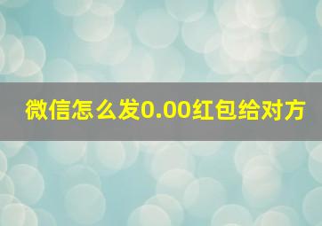 微信怎么发0.00红包给对方