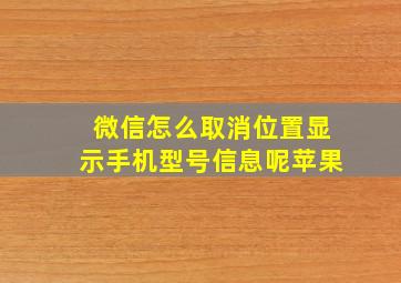 微信怎么取消位置显示手机型号信息呢苹果