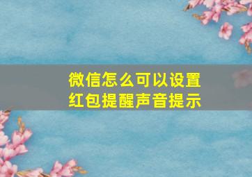 微信怎么可以设置红包提醒声音提示