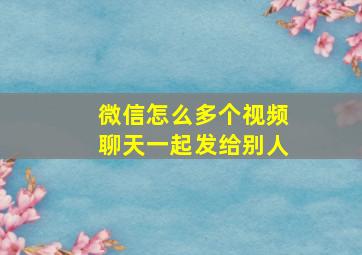 微信怎么多个视频聊天一起发给别人