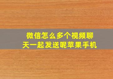 微信怎么多个视频聊天一起发送呢苹果手机