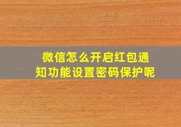 微信怎么开启红包通知功能设置密码保护呢