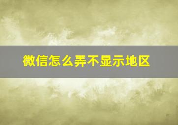 微信怎么弄不显示地区