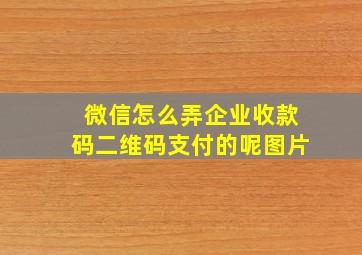 微信怎么弄企业收款码二维码支付的呢图片