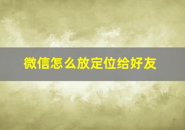 微信怎么放定位给好友