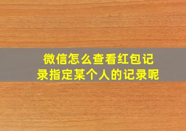 微信怎么查看红包记录指定某个人的记录呢