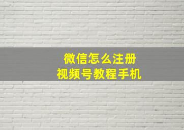 微信怎么注册视频号教程手机